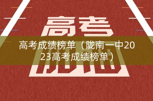 高考成绩榜单（陇南一中2023高考成绩榜单）