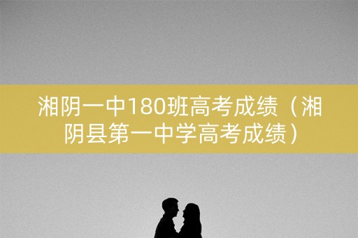 湘阴一中180班高考成绩（湘阴县第一中学高考成绩）