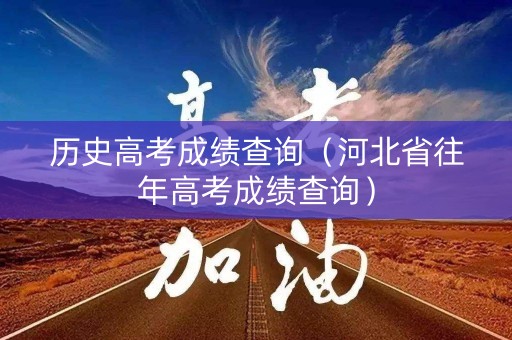 历史高考成绩查询（河北省往年高考成绩查询）