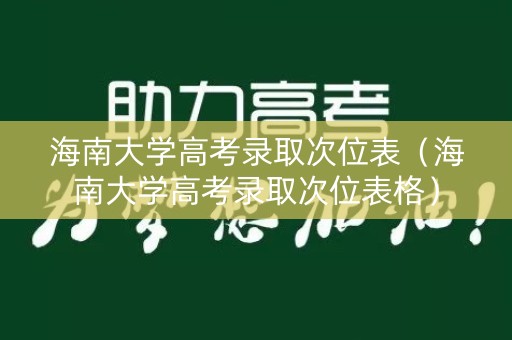 海南大学高考录取次位表（海南大学高考录取次位表格）