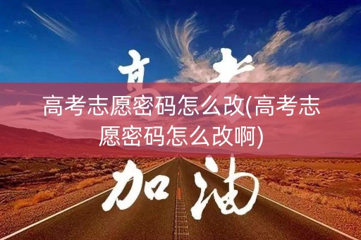 高考志愿密码怎么改(高考志愿密码怎么改啊)