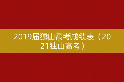 2019届独山高考成绩表（2021独山高考）