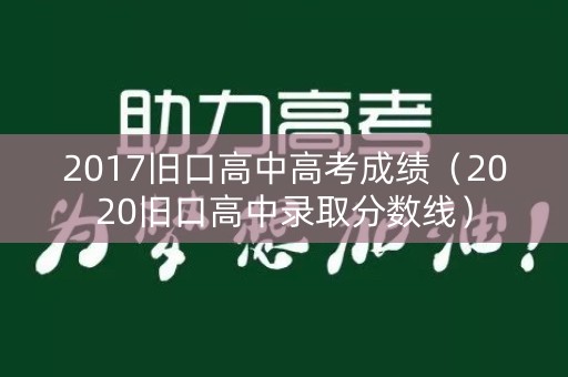 2017旧口高中高考成绩（2020旧口高中录取分数线）