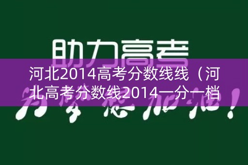 河北2014高考分数线线（河北高考分数线2014一分一档）