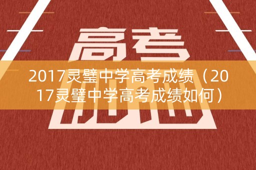 2017灵璧中学高考成绩（2017灵璧中学高考成绩如何）