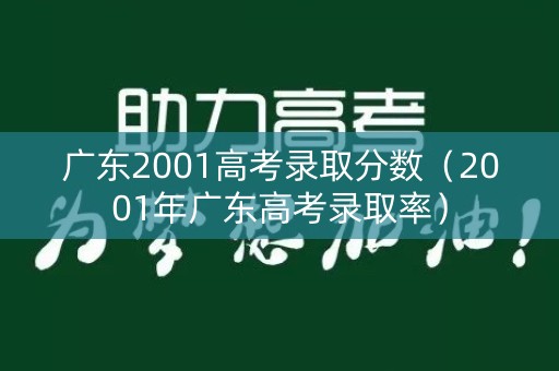 广东2001高考录取分数（2001年广东高考录取率）