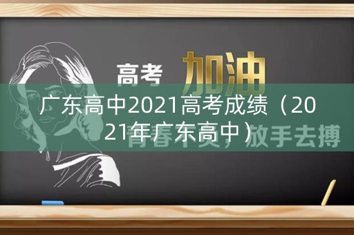 广东高中2021高考成绩（2021年广东高中）