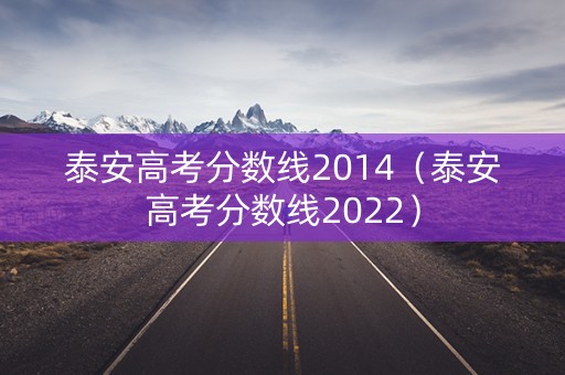 泰安高考分数线2014（泰安高考分数线2022）