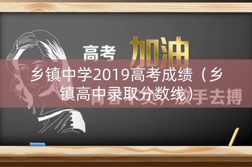 乡镇中学2019高考成绩（乡镇高中录取分数线）