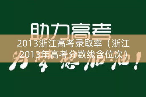 2013浙江高考录取率（浙江2013年高考分数线含位次）