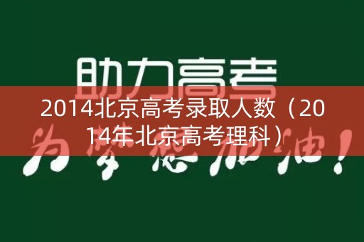 2014北京高考录取人数（2014年北京高考理科）