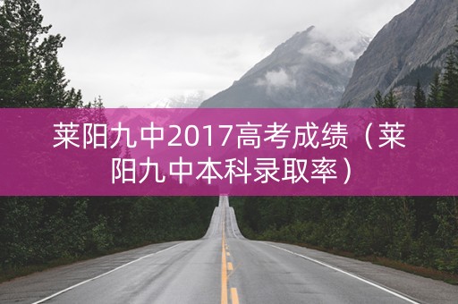莱阳九中2017高考成绩（莱阳九中本科录取率）