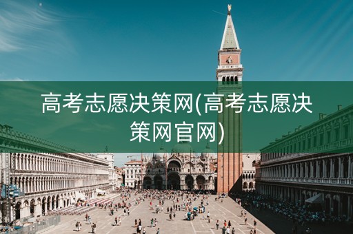 高考志愿决策网(高考志愿决策网官网)