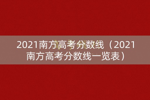 2021南方高考分数线（2021南方高考分数线一览表）