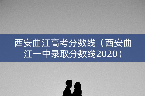 西安曲江高考分数线（西安曲江一中录取分数线2020）