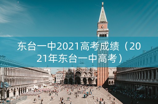 东台一中2021高考成绩（2021年东台一中高考）