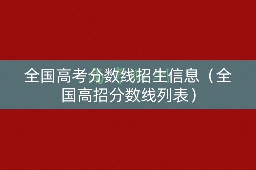 全国高考分数线招生信息（全国高招分数线列表）