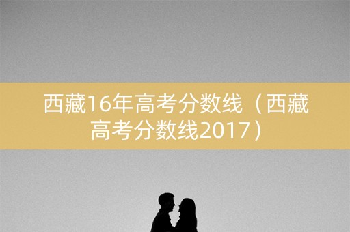 西藏16年高考分数线（西藏高考分数线2017）