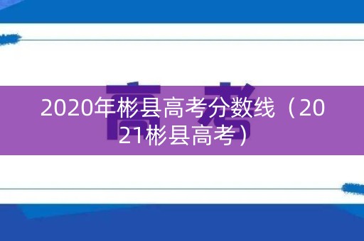 2020年彬县高考分数线（2021彬县高考）