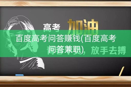 百度高考问答赚钱(百度高考问答兼职)