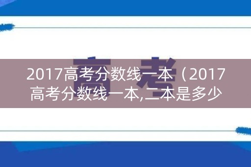 2017高考分数线一本（2017高考分数线一本,二本是多少文科）