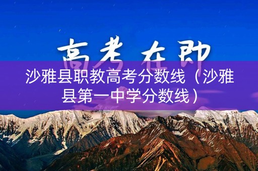 沙雅县职教高考分数线（沙雅县第一中学分数线）