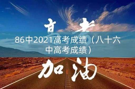 86中2021高考成绩（八十六中高考成绩）
