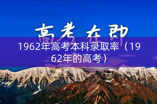 1962年高考本科录取率（1962年的高考）