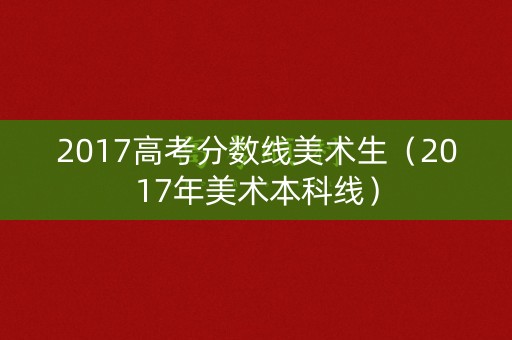 2017高考分数线美术生（2017年美术本科线）