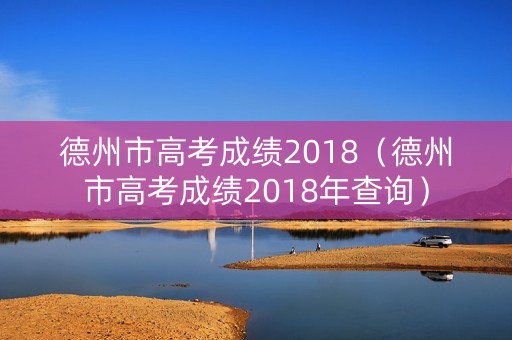 德州市高考成绩2018（德州市高考成绩2018年查询）