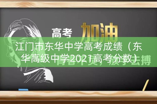 江门市东华中学高考成绩（东华高级中学2021高考分数）