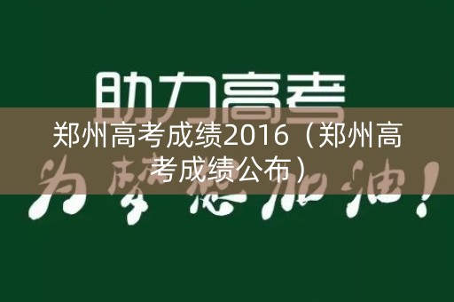 郑州高考成绩2016（郑州高考成绩公布）