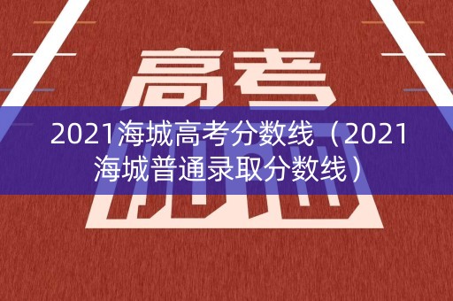2021海城高考分数线（2021海城普通录取分数线）