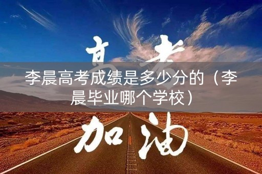 李晨高考成绩是多少分的（李晨毕业哪个学校）