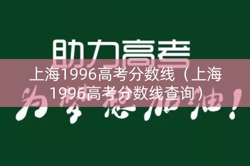 上海1996高考分数线（上海1996高考分数线查询）
