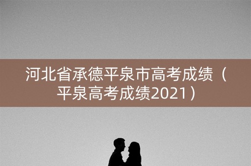 河北省承德平泉市高考成绩（平泉高考成绩2021）