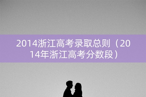 2014浙江高考录取总则（2014年浙江高考分数段）