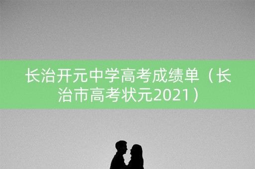 长治开元中学高考成绩单（长治市高考状元2021）