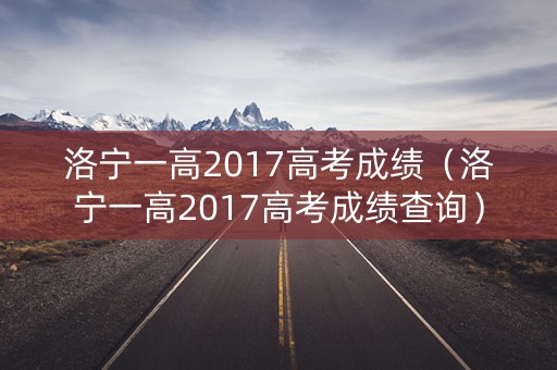 洛宁一高2017高考成绩（洛宁一高2017高考成绩查询）