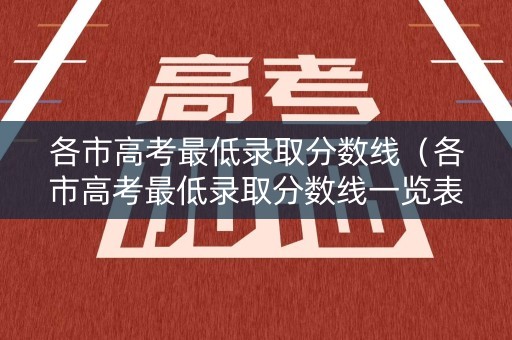 各市高考最低录取分数线（各市高考最低录取分数线一览表）