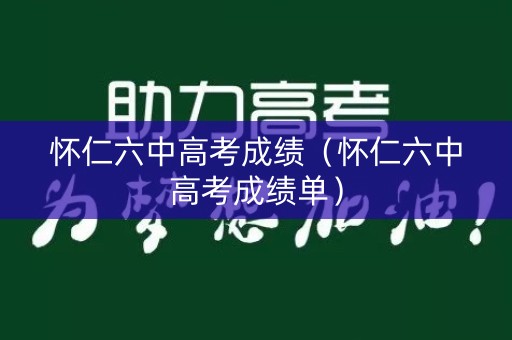 怀仁六中高考成绩（怀仁六中高考成绩单）