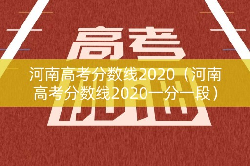 河南高考分数线2020（河南高考分数线2020一分一段）