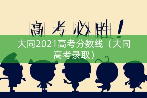 大同2021高考分数线（大同高考录取）