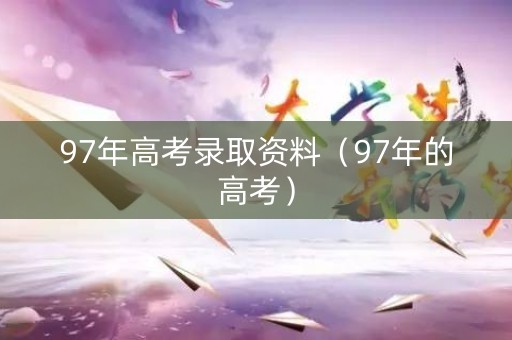 97年高考录取资料（97年的高考）