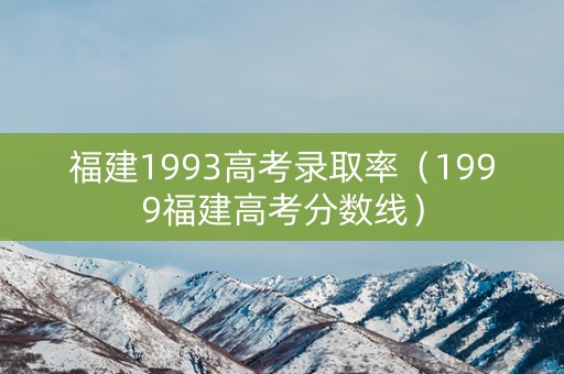 福建1993高考录取率（1999福建高考分数线）
