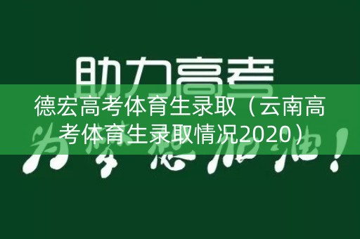 德宏高考体育生录取（云南高考体育生录取情况2020）