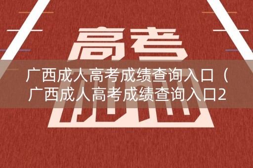 广西成人高考成绩查询入口（广西成人高考成绩查询入口2023）
