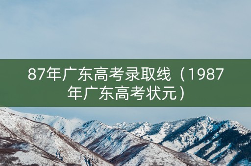 87年广东高考录取线（1987年广东高考状元）