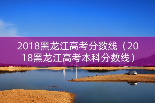 2018黑龙江高考分数线（2018黑龙江高考本科分数线）