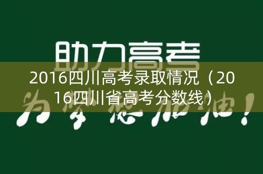 2016四川高考录取情况（2016四川省高考分数线）